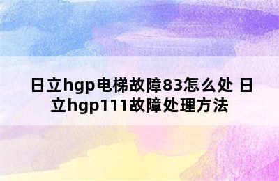 日立hgp电梯故障83怎么处 日立hgp111故障处理方法